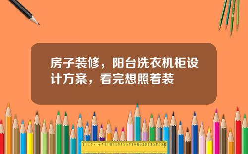 房子装修，阳台洗衣机柜设计方案，看完想照着装