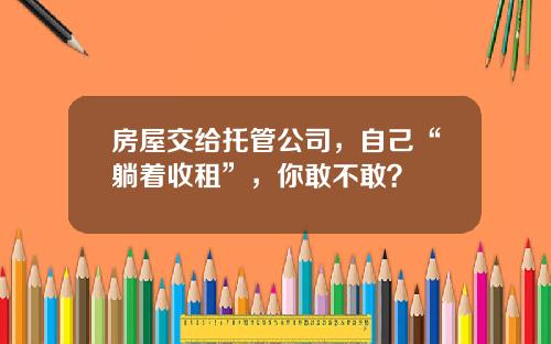 房屋交给托管公司，自己“躺着收租”，你敢不敢？