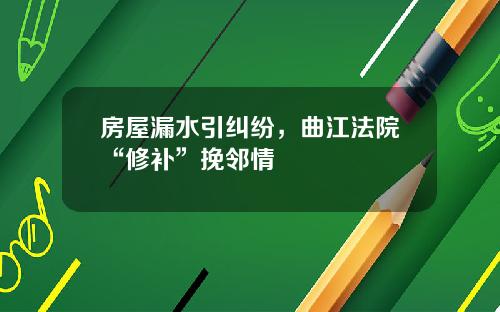 房屋漏水引纠纷，曲江法院“修补”挽邻情