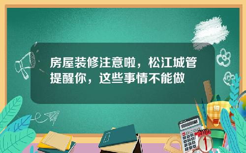 房屋装修注意啦，松江城管提醒你，这些事情不能做