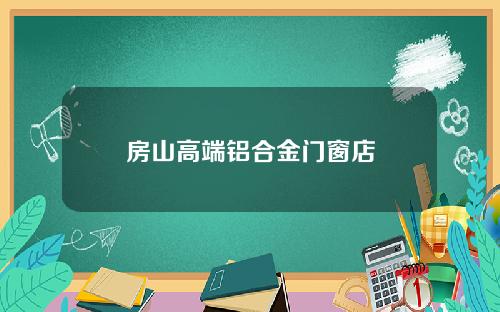 房山高端铝合金门窗店