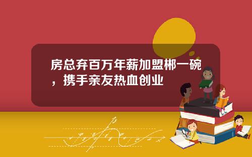 房总弃百万年薪加盟郴一碗，携手亲友热血创业