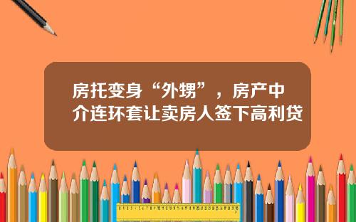 房托变身“外甥”，房产中介连环套让卖房人签下高利贷