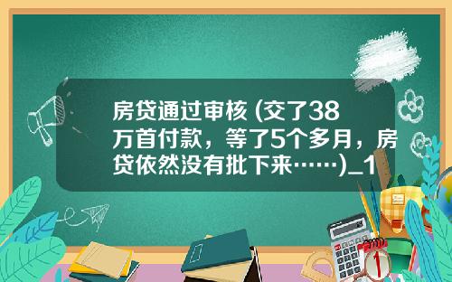 房贷通过审核 (交了38万首付款，等了5个多月，房贷依然没有批下来……)_1