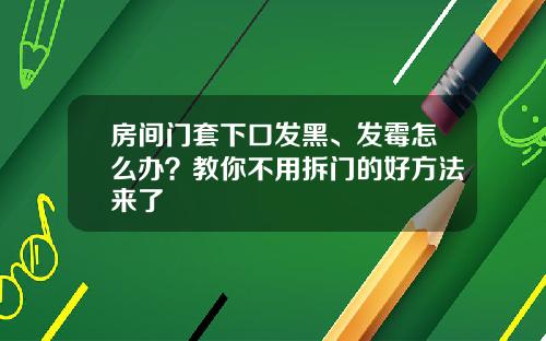 房间门套下口发黑、发霉怎么办？教你不用拆门的好方法来了
