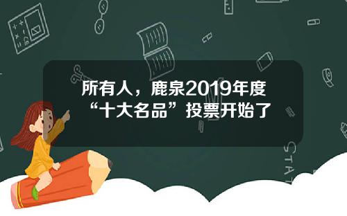 所有人，鹿泉2019年度“十大名品”投票开始了