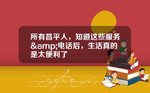 所有昌平人，知道这些服务&电话后，生活真的是太便利了