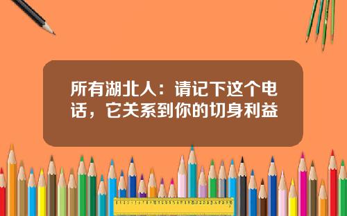 所有湖北人：请记下这个电话，它关系到你的切身利益