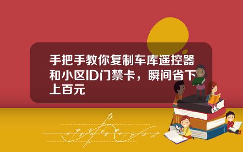 手把手教你复制车库遥控器和小区ID门禁卡，瞬间省下上百元
