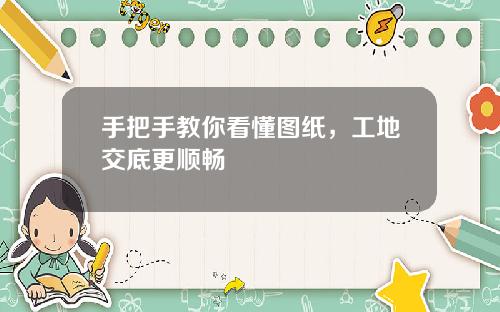 手把手教你看懂图纸，工地交底更顺畅