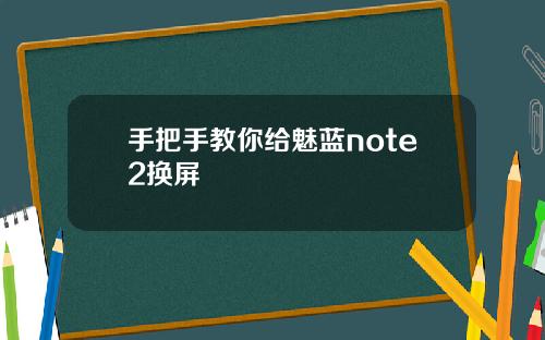 手把手教你给魅蓝note2换屏