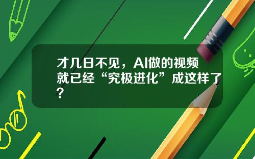才几日不见，AI做的视频就已经“究极进化”成这样了？