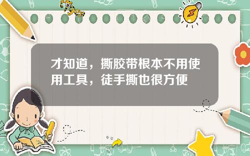 才知道，撕胶带根本不用使用工具，徒手撕也很方便