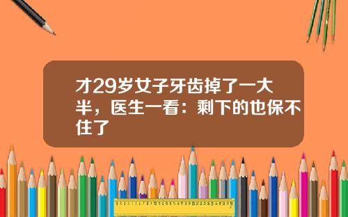 才29岁女子牙齿掉了一大半，医生一看：剩下的也保不住了