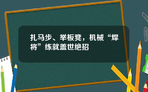 扎马步、举板凳，机械“焊将”练就盖世绝招
