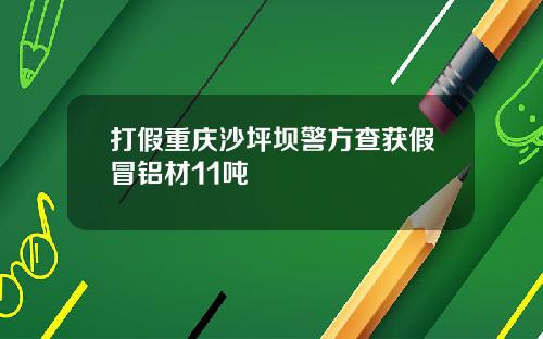 打假重庆沙坪坝警方查获假冒铝材11吨