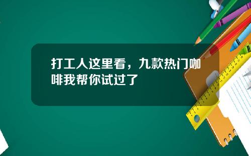 打工人这里看，九款热门咖啡我帮你试过了