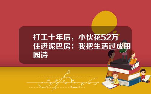 打工十年后，小伙花52万住进泥巴房：我把生活过成田园诗