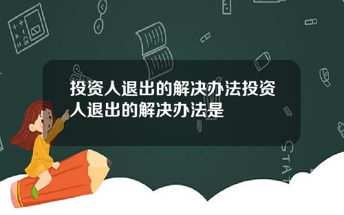投资人退出的解决办法投资人退出的解决办法是