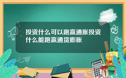 投资什么可以跑赢通胀投资什么能跑赢通货膨胀