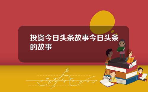 投资今日头条故事今日头条的故事