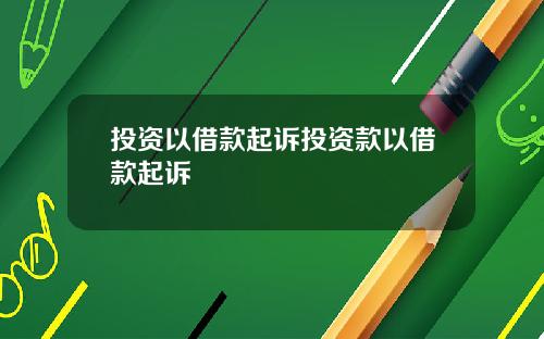 投资以借款起诉投资款以借款起诉
