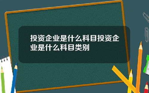 投资企业是什么科目投资企业是什么科目类别