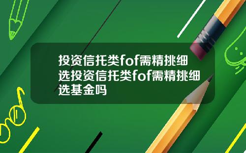投资信托类fof需精挑细选投资信托类fof需精挑细选基金吗