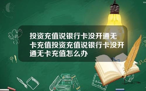 投资充值说银行卡没开通无卡充值投资充值说银行卡没开通无卡充值怎么办