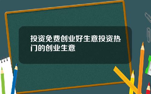 投资免费创业好生意投资热门的创业生意