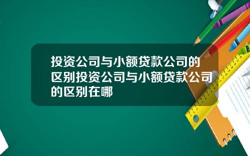 投资公司与小额贷款公司的区别投资公司与小额贷款公司的区别在哪