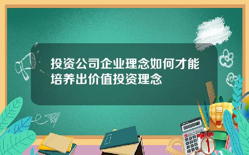 投资公司企业理念如何才能培养出价值投资理念