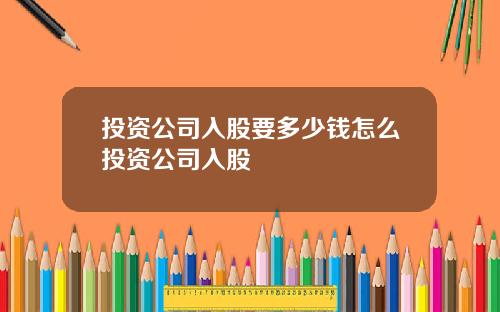 投资公司入股要多少钱怎么投资公司入股