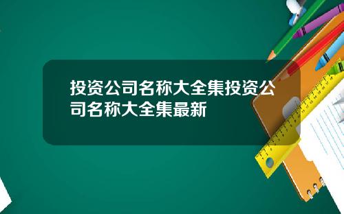 投资公司名称大全集投资公司名称大全集最新
