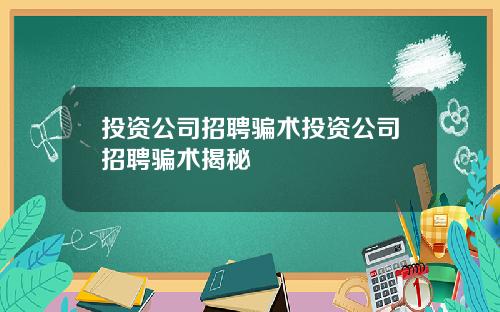投资公司招聘骗术投资公司招聘骗术揭秘