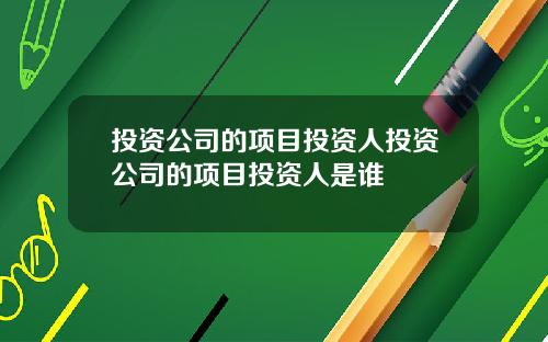 投资公司的项目投资人投资公司的项目投资人是谁