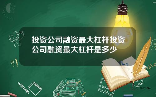 投资公司融资最大杠杆投资公司融资最大杠杆是多少