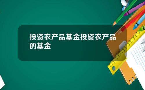 投资农产品基金投资农产品的基金