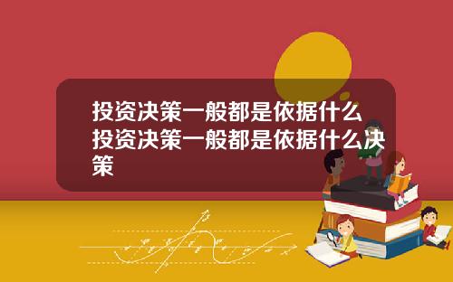 投资决策一般都是依据什么投资决策一般都是依据什么决策