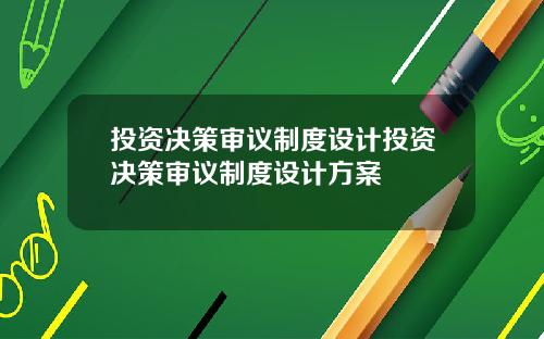 投资决策审议制度设计投资决策审议制度设计方案