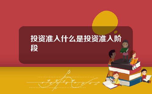 投资准入什么是投资准入阶段