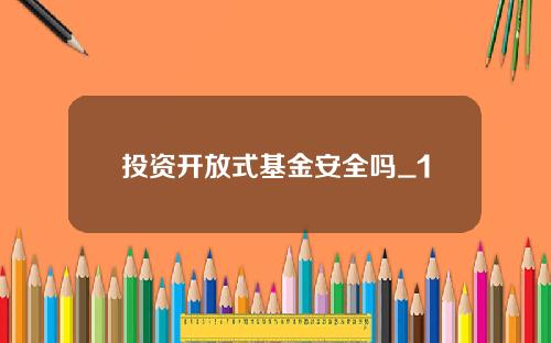投资开放式基金安全吗_1