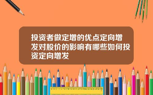 投资者做定增的优点定向增发对股价的影响有哪些如何投资定向增发