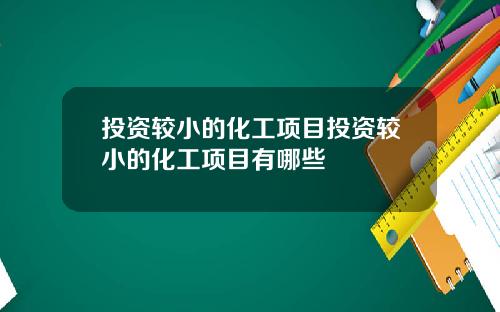投资较小的化工项目投资较小的化工项目有哪些