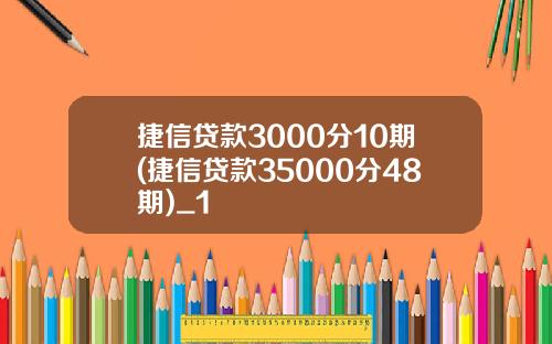 捷信贷款3000分10期(捷信贷款35000分48期)_1