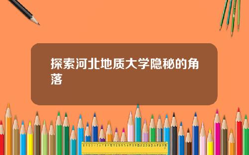 探索河北地质大学隐秘的角落