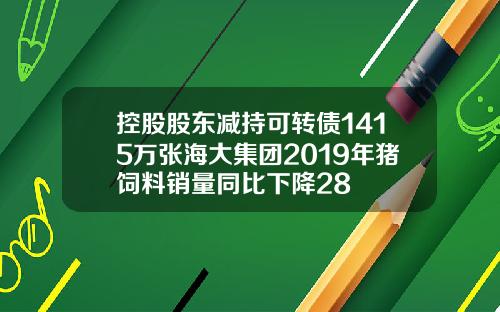 控股股东减持可转债1415万张海大集团2019年猪饲料销量同比下降28