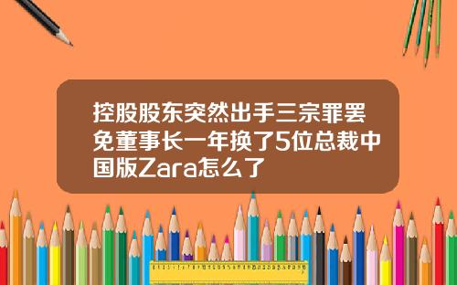 控股股东突然出手三宗罪罢免董事长一年换了5位总裁中国版Zara怎么了