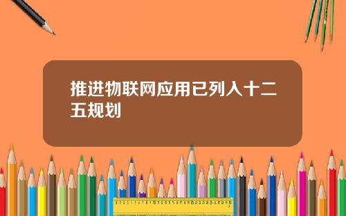 推进物联网应用已列入十二五规划