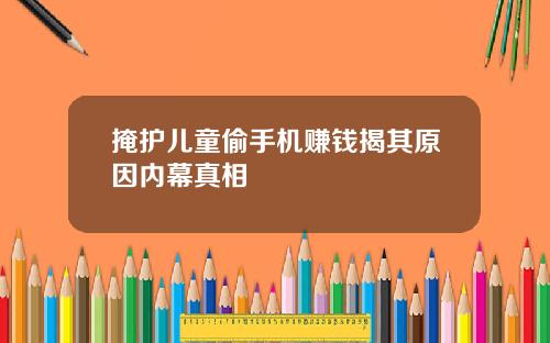 掩护儿童偷手机赚钱揭其原因内幕真相